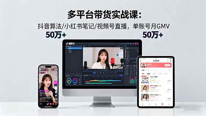 （16254期）多平台带货实战课18.0：抖音算法/小红书笔记/视频号直播，单账号月GMV50w+-梦帆创业网