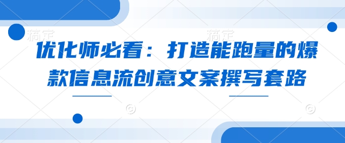 优化师必看：打造能跑量的爆款信息流创意文案撰写套路-梦帆创业网