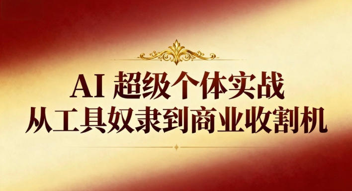AI超级个体实战：从工具奴隶到商业收割机-梦帆创业网