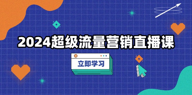 （13558期）2024超级流量营销直播课，低成本打法，提升流量转化率，案例拆解爆款-梦帆创业网