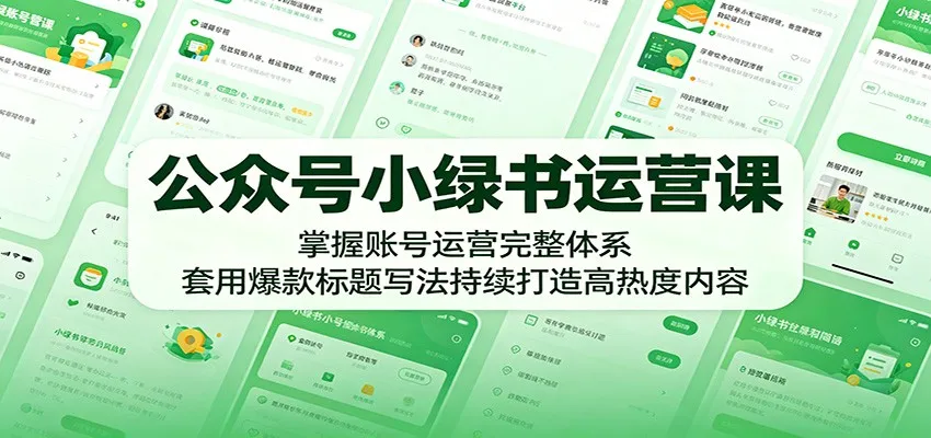 公众号小绿书运营课：掌握账号运营完整体系，套用爆款标题写法持续打造高热度内容-梦帆创业网