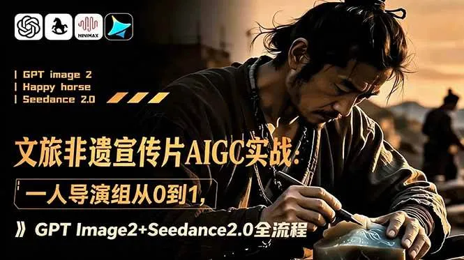 （18925期）文旅非遗宣传片AIGC实战：一人导演组从0到1，GPT Image2+Seedance2.0全流程-梦帆创业网