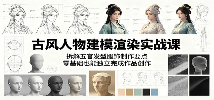 古风人物建模渲染实战课：拆解五官发型服饰制作要点，零基础也能独立完成作品创作-梦帆创业网