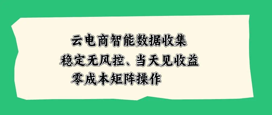 （20197期）云电商智能数据收集，稳定无风控，当天见收益，零成本矩阵操作-梦帆创业网
