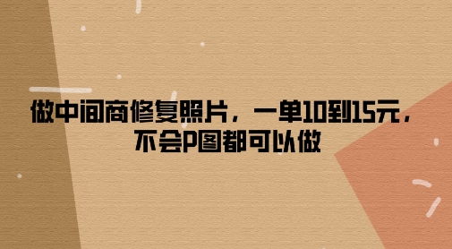 做中间商修复照片，一单10到15元，不会P图都可以做-梦帆创业网