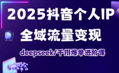 2025抖音个人IP全域流量变现进阶课，deepseek千川爆单进阶课-梦帆创业网