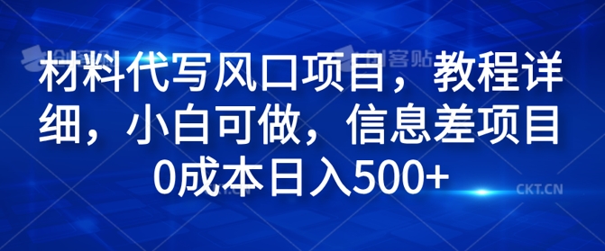 材料代写风口项目，教程详细，小白可做，信息差项目0成本日入500+-梦帆创业网