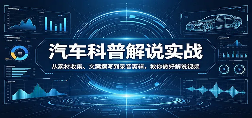 汽车科普解说实战：从素材收集、文案撰写到录音剪辑，教你做好解说视频-梦帆创业网