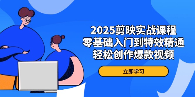 2025剪映实战课程，零基础入门到特效精通，轻松创作爆款视频-梦帆创业网