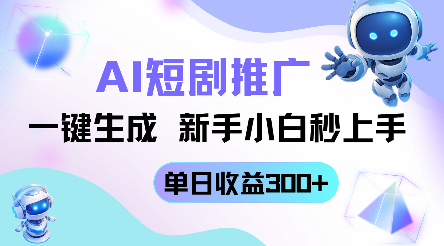 短剧推广新玩法，AI一键生成，新手小白秒上手，单日收益300+-梦帆创业网