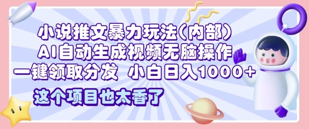 2025小说推文暴力玩法(内部)，AI自动生成视频无脑操作，一键领取分发，小白日入多张-梦帆创业网