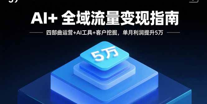 （15940期）AI+全域流量变现指南，四部曲运营+AI工具+客户挖掘，单月利润提升5万-梦帆创业网