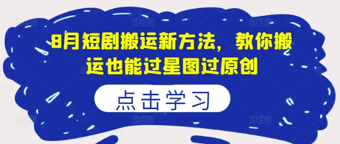 8月短剧搬运新方法，教你搬运也能过星图过原创-梦帆创业网