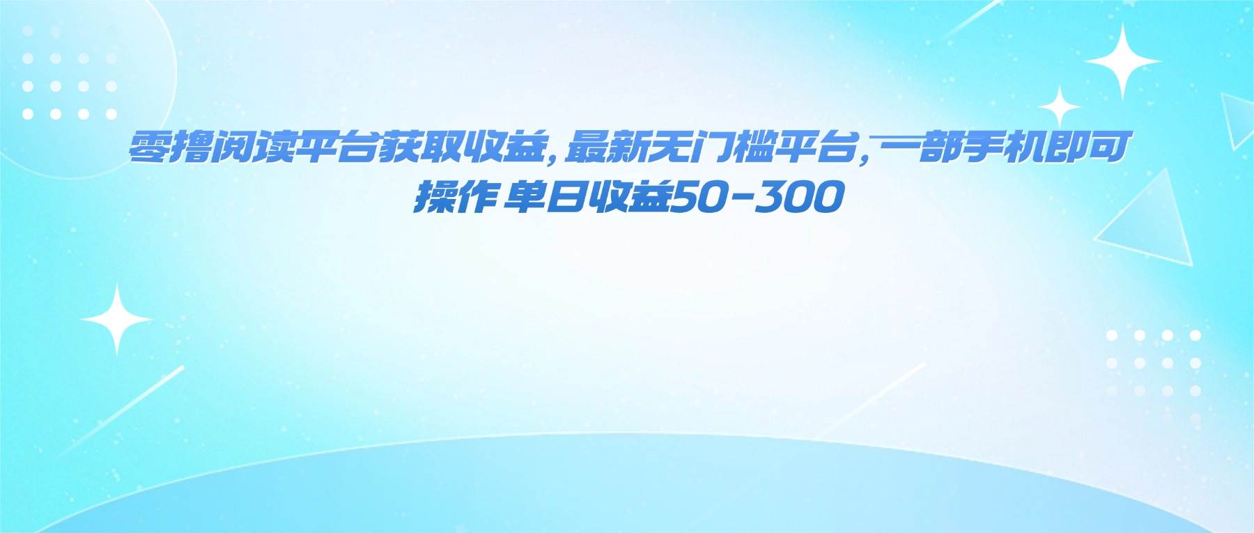 （16169期）零撸阅读平台获取收益，最新无门槛平台，一部手机即可操作 单日收益50-300-梦帆创业网
