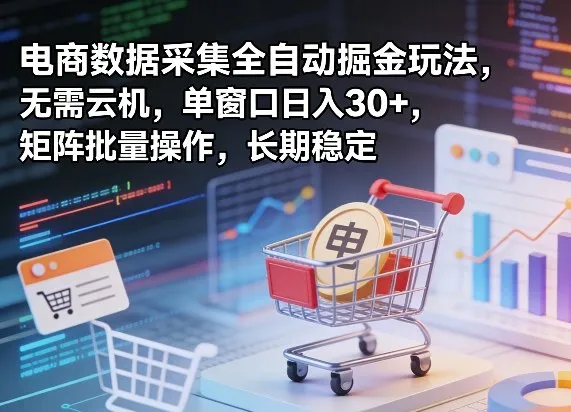 独家电商数据采集全自动掘金玩法，无需云机，单窗口日入30+，矩阵批量操作，长期稳定【揭秘】-梦帆创业网