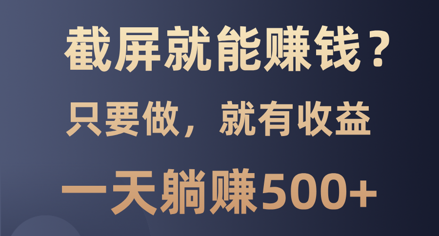 （13767期）截屏就能赚钱？0门槛，只要做，100%有收益的一个项目，一天躺赚500+-梦帆创业网