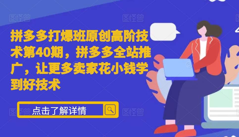 拼多多打爆班原创高阶技术第40期，拼多多全站推广，让更多卖家花小钱学到好技术-梦帆创业网