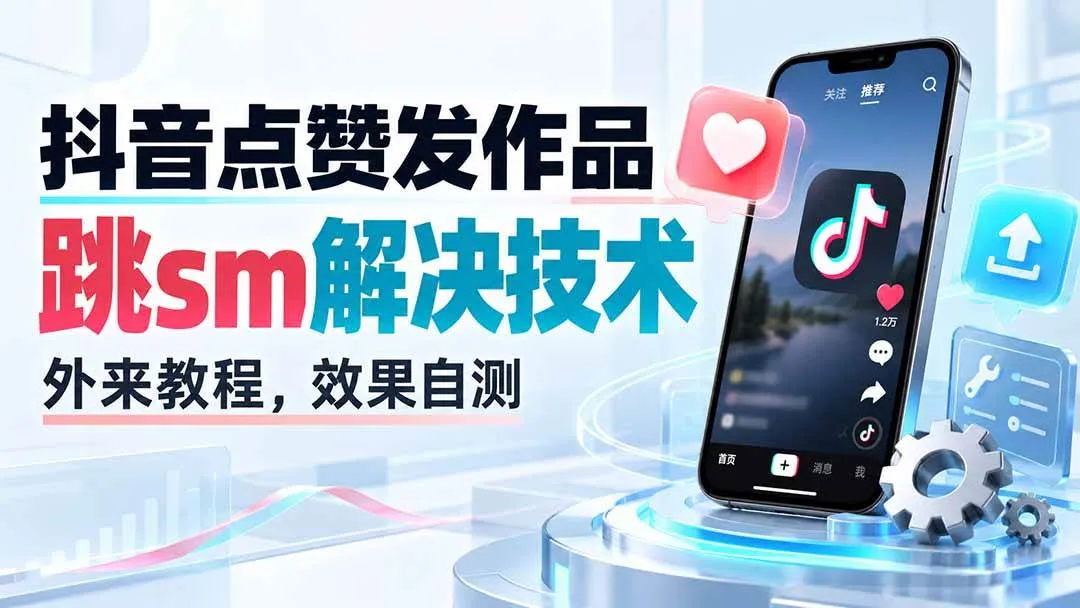 （20309期）抖音点赞发作品跳sm解决技术，外来教程，效果自测-梦帆创业网