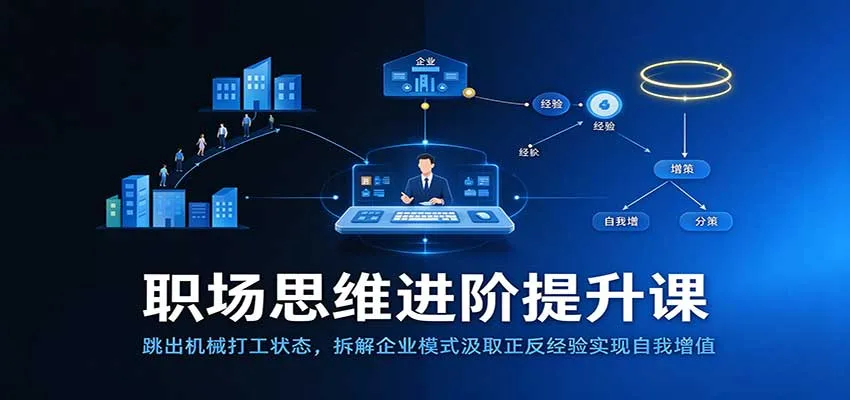 职场思维进阶提升：跳出机械打工状态，拆解企业模式汲取正反经验实现自我增值-梦帆创业网