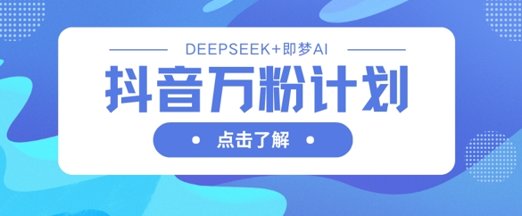 抖音万粉计划，利用DeepSeek+即梦AI生成视频，快速涨到万粉-梦帆创业网