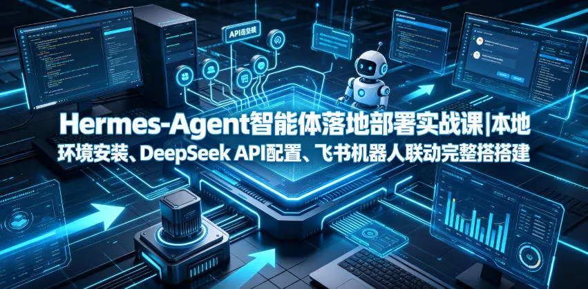 Hermes-Agent智能体落地部署实战课｜本地环境安装、DeepSeek API配置、飞书机器人联动完整搭建教程-梦帆创业网