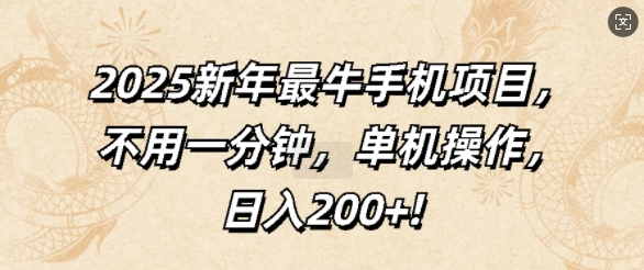 2025新年最牛手机项目，不用一分钟，单机操作，日入200+-梦帆创业网