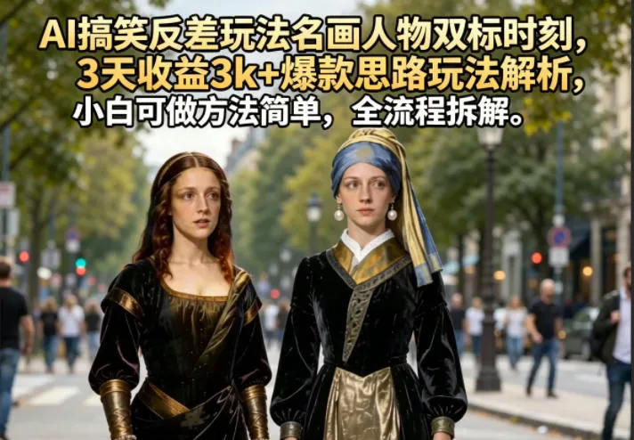 AI搞笑反差玩法名画人物双标时刻，3天收益3k+爆款思路玩法解析，小白可做方法简单，全流程拆解-梦帆创业网