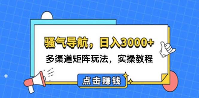 日入3000+ 骚气导航，多渠道矩阵玩法，实操教程-梦帆创业网