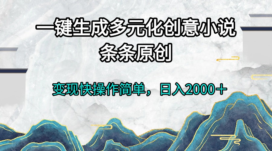 （13458期）一键生成多元化创意小说条条原创变现快操作简单日入2000＋-梦帆创业网