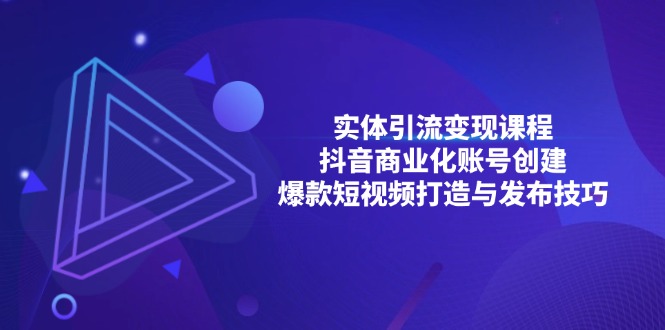 （13428期）实体引流变现课程；抖音商业化账号创建；爆款短视频打造与发布技巧-梦帆创业网
