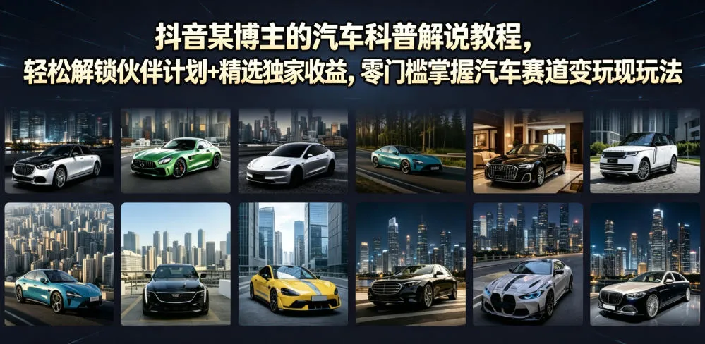 抖音某博主的汽车科普解说教程，轻松解锁伙伴计划+精选独家收益，零门槛掌握汽车赛道变现玩法-梦帆创业网