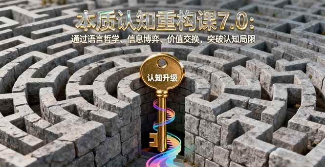 （16218期）本质认知重构课7.0：通过语言哲学、信息博弈、价值交换，突破认知局限-梦帆创业网
