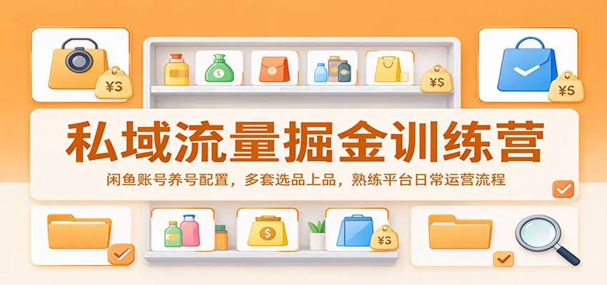 私域流量掘金训练营：闲鱼账号养号配置，多套选品上品，熟练平台日常运营流程-梦帆创业网