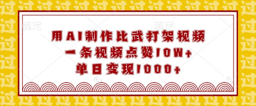 用AI制作比武打架视频，一条视频点赞10W+，单日变现1k【揭秘】-梦帆创业网