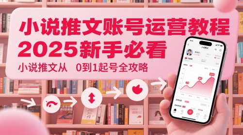 小说推文账号运营起号教程，2025新手必看，小说推文从0到1起号全攻略-梦帆创业网