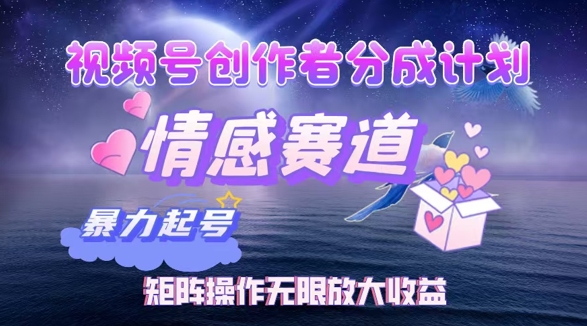 视频号创作者分成项目之情感赛道，暴力起号可同步多平台发布，矩阵操作无限放大收益-梦帆创业网