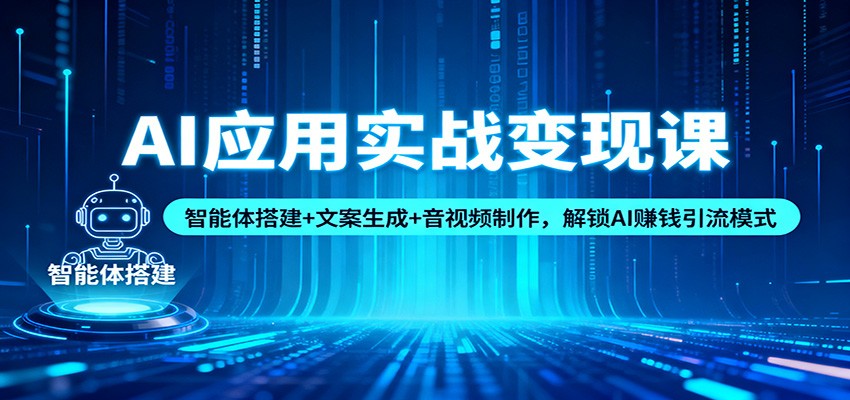AI应用实战变现课：智能体搭建+文案生成+音视频制作，解锁AI赚钱引流模式-梦帆创业网