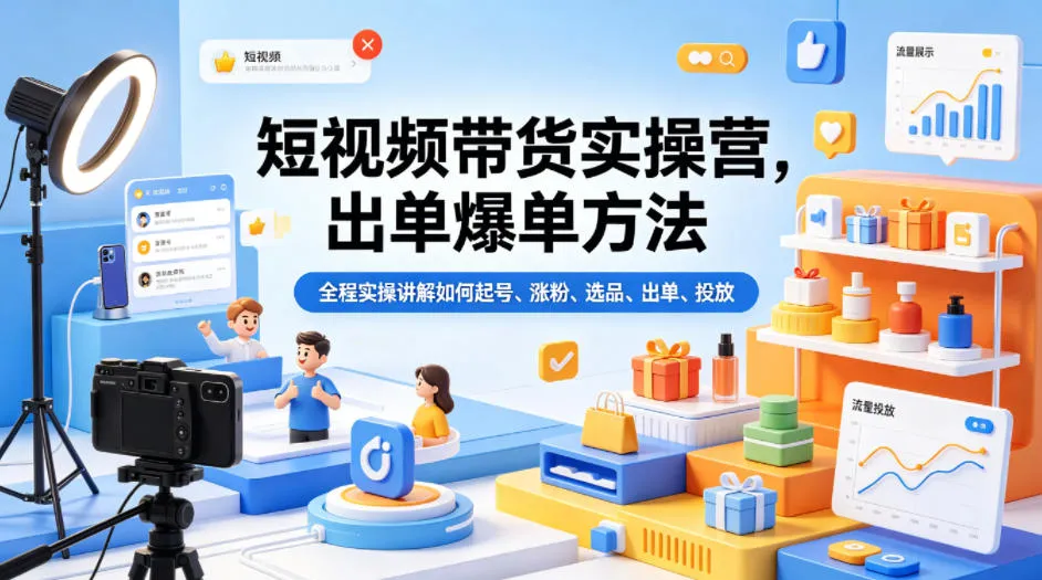 短视频带货实操营，出单爆单方法，全程实操讲解如何起号、涨粉、选品、出单、投放（更新0515）-梦帆创业网