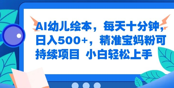 AI幼儿绘本，每天十分钟，日入500+，精准宝妈粉可持续项目，小白轻松上手-梦帆创业网