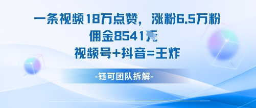 一条视频18W点赞，涨粉6.5W粉佣金8541米，视频号+抖音=王炸-梦帆创业网