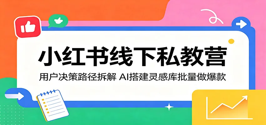 小红书线下私教营：用户决策路径拆解，AI搭建灵感库批量做爆款-梦帆创业网
