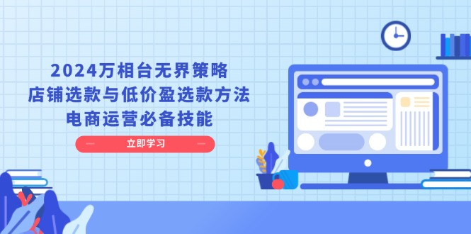 （13633期）2024万相台无界策略，店铺选款与低价盈选款方法，电商运营必备技能-梦帆创业网