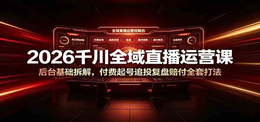 2026千川全域直播运营课：后台基础拆解，付费起号追投复盘赔付全套打法-梦帆创业网