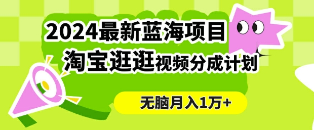 2024蓝海项目， 淘宝逛逛视频分成计划，简单无脑搬运，几分钟一个视频，小白月入1万+-梦帆创业网