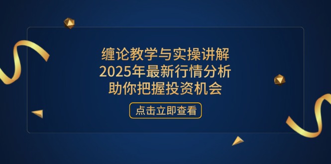 缠论教学与实操讲解，2025年最新行情分析，助你把握投资机会-梦帆创业网