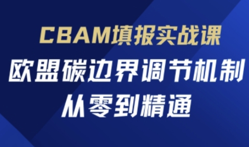 CBAM填报实战课，欧盟碳边界调节机制，从零到精通-梦帆创业网