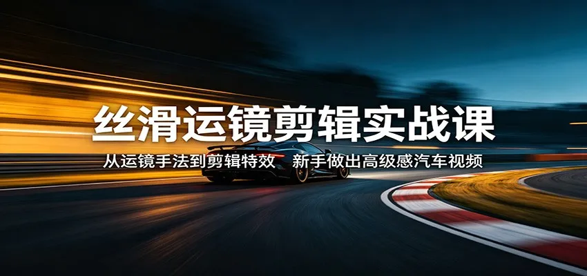 丝滑运镜剪辑实战课:从运镜手法到剪辑特效,新手做出高级感汽车视频 丝滑运镜剪辑实战课:从运镜手法到剪辑特效,新手做出高级感汽车视频