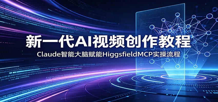 新一代AI视频创作教程：Claude智能大脑赋能，HiggsfieldMCP实操流程-梦帆创业网