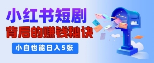 小红书短剧背后的挣钱秘诀，小白也能日入多张-梦帆创业网