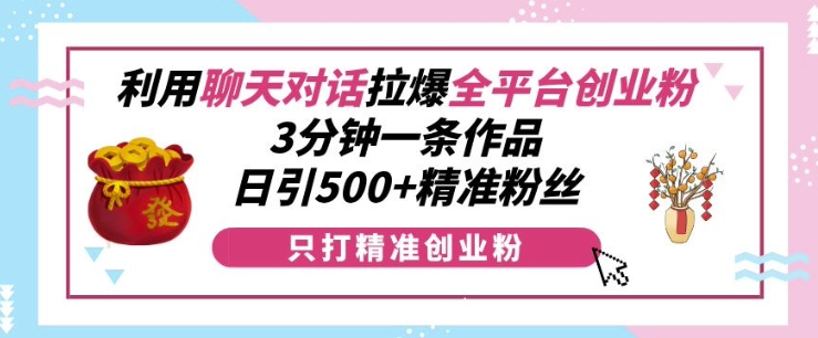 利用聊天对话拉爆全平台创业粉，3分钟一条作品，日引500+精准粉丝-梦帆创业网